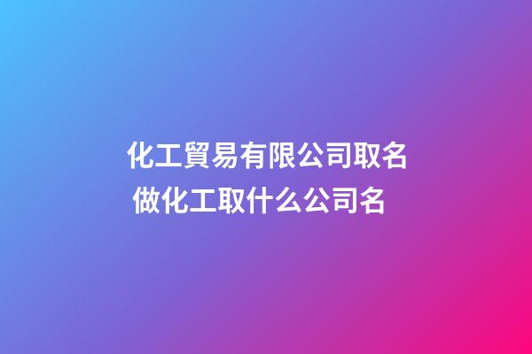 化工貿易有限公司取名 做化工取什么公司名-第1張-公司起名-玄機派